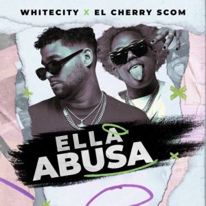 WhiteCity Ft. El Cherry Scom – Ella Abusa